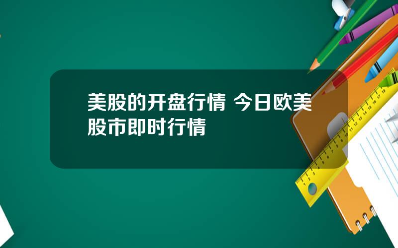 美股的开盘行情 今日欧美股市即时行情